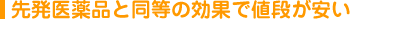 先発医薬品と同等の効果で値段が安い