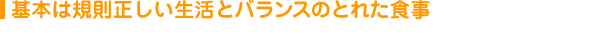 基本は規則正しい生活とバランスのとれた食事