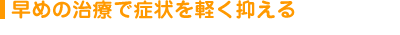 早めの治療で症状を軽く抑える
